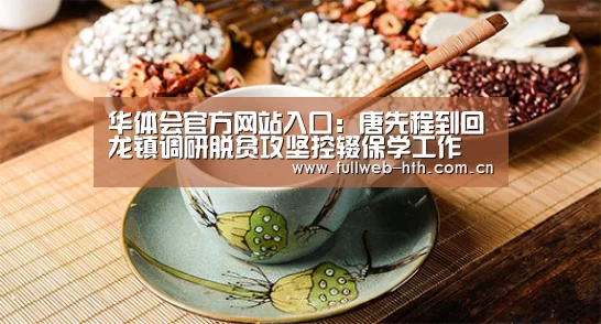 华体会官方网站入口：唐先程到回龙镇调研脱贫攻坚控辍保学工作